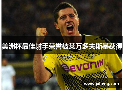 美洲杯最佳射手荣誉被莱万多夫斯基获得